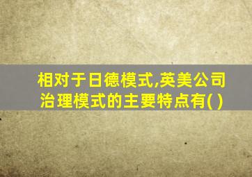 相对于日德模式,英美公司治理模式的主要特点有( )